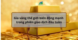 Giá vàng thế giới biến động mạnh phiên đầu tuần