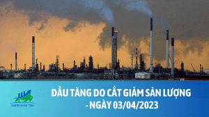 Dầu tăng do cắt giảm sản lượng - ngày 03042023 (1)