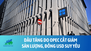 Dầu tăng do OPEC cắt giảm sản lượng, đồng USD suy yếu