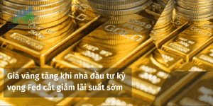 Giá vàng tăng khi nhà đầu tư kỳ vọng Fed cắt giảm lãi suất sớm