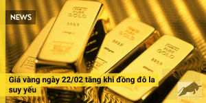 Giá vàng ngày 22/02 tăng khi đồng đô la suy yếu