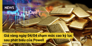 Giá vàng ngày 04/04 chạm mức cao kỷ lục sau phát biểu của Powell