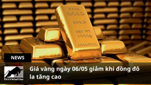 Giá vàng ngày 06/05 giảm khi đồng đô la tăng cao