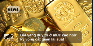 Giá vàng duy trì ở mức cao nhờ kỳ vọng cắt giảm lãi suất