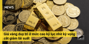 Giá vàng duy trì ở mức cao kỷ lục nhờ kỳ vọng cắt giảm lãi suất