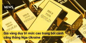 Giá vàng duy trì mức cao trong bối cảnh căng thẳng Nga-Ukraine