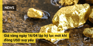 Giá vàng ngày 16/04 lập kỷ lục mới khi đồng USD suy yếu