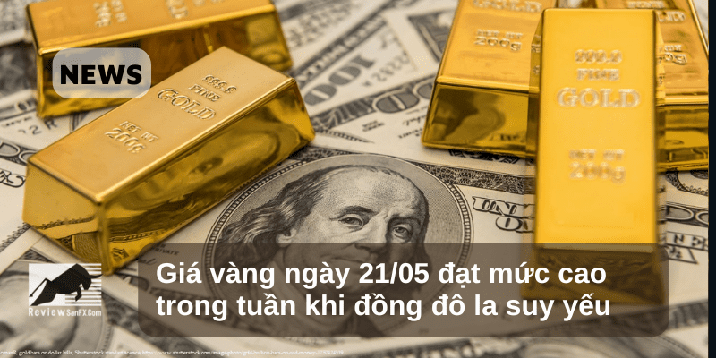 Giá vàng 21/05 đạt mức cao trong tuần khi đồng đô la suy yếu