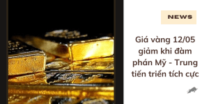 Giá vàng 12/05 giảm khi đàm phán Mỹ - Trung tiến triển tích cực