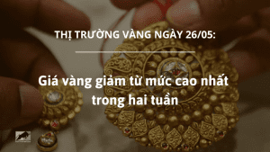 Giá vàng ngày 26/05 giảm từ mức cao nhất trong hai tuần
