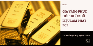 Giá vàng ngày 28/05 phục hồi trước dữ liệu lạm phát PCE