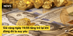 Giá vàng ngày 19/05 tăng khi đồng đô la suy yếu
