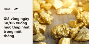 Giá vàng ngày 30/06 xuống mức thấp nhất trong một tháng