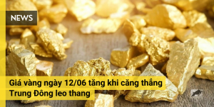 Giá vàng ngày 12/06 tăng khi căng thẳng Trung Đông leo thang