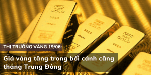 Giá vàng 19/06 tăng trong bối cảnh căng thẳng Trung Đông