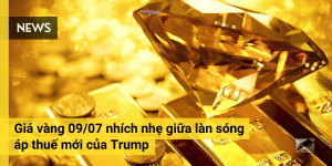 Giá vàng 09/07 nhích nhẹ giữa làn sóng áp thuế mới của Trump