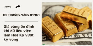 Giá vàng 04/07 ổn định dữ liệu việc làm Hoa Kỳ vượt kỳ vọng