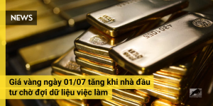 Giá vàng ngày 01/07 tăng khi nhà đầu tư chờ đợi dữ liệu việc làm