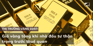 Giá vàng 10/07 tăng khi nhà đầu tư thận trọng trước thuế quan