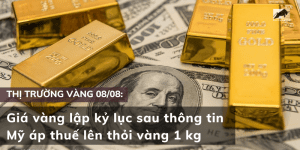 Giá vàng 08/08 lập kỷ lục sau thông tin Mỹ áp thuế lên thỏi vàng 1 kg