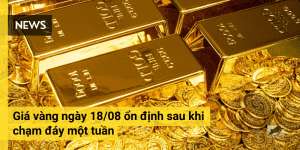 Giá vàng ngày 18/08 ổn định sau khi chạm đáy một tuần