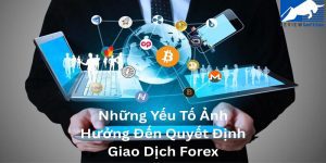 Những Yếu Tố Ảnh Hưởng Đến Quyết Định Giao Dịch Forex