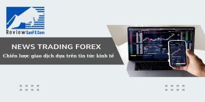 News Trading Forex là gì? Cách giao dịch dựa trên tin tức kinh tế trong Forex
