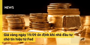 Giá vàng ngày 19/09 ổn định khi nhà đầu tư chờ tín hiệu từ Fed