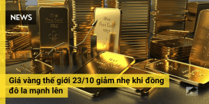 Giá vàng 23/10 giảm nhẹ khi đồng đô la mạnh lên