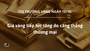 Giá vàng 15/10 tiếp tục tăng do căng thẳng thương mại