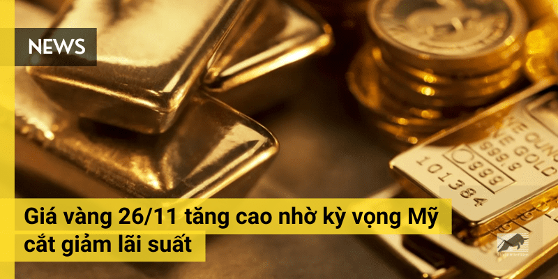 Giá vàng 26/11 tăng cao nhờ kỳ vọng Mỹ cắt giảm lãi suất