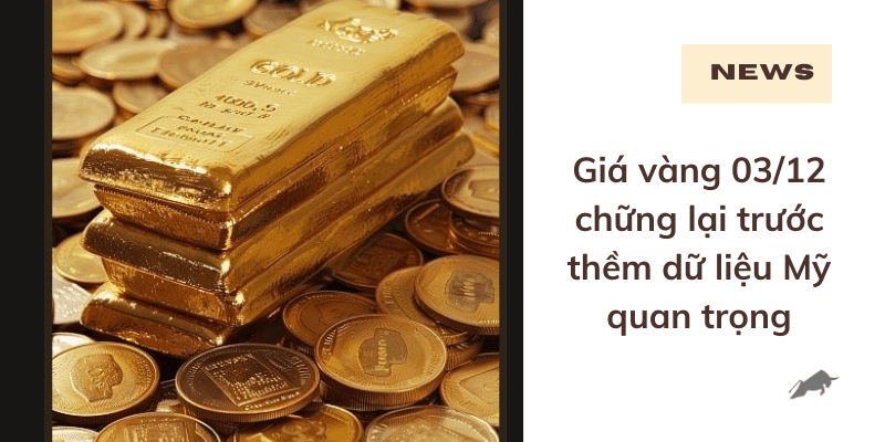 Giá vàng 03/12 chững lại trước thềm dữ liệu Mỹ quan trọng