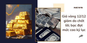 Giá vàng 12/12 giảm do chốt lời; bạc đạt mức cao kỷ lục