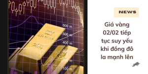 Giá vàng 02/02 tiếp tục suy yếu khi đồng đô la mạnh lên