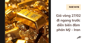 Giá vàng 27/02 đi ngang trước diễn biến đàm phán Mỹ - Iran
