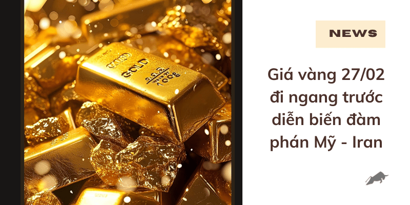 Giá vàng 27/02 đi ngang trước diễn biến đàm phán Mỹ – Iran