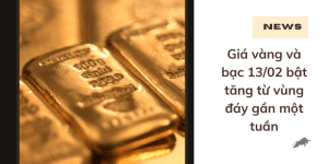 Giá vàng và bạc 13/02 bật tăng từ vùng đáy gần một tuần